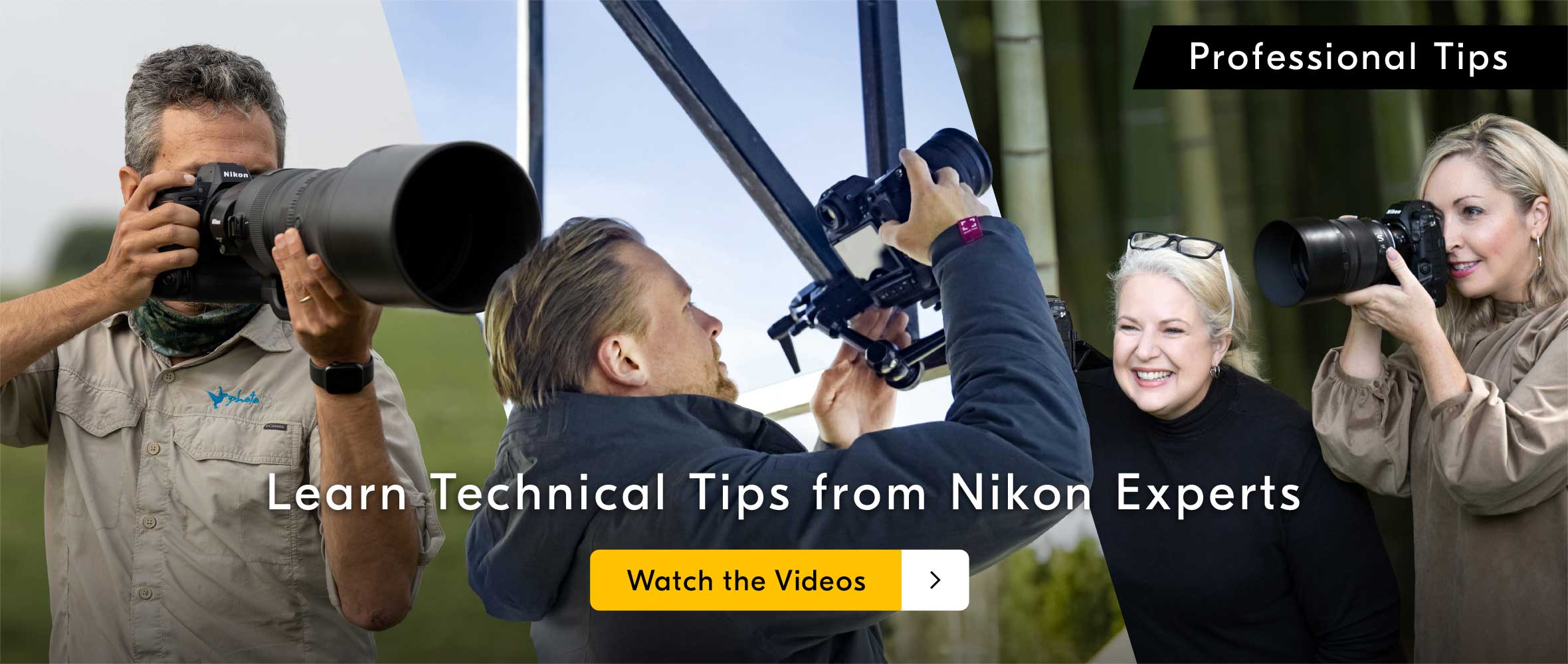 Professional Tips Learn Technical Tips from Nikon Experts Watch the Videos